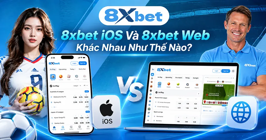 8xbet iOS APP Và 8xbet Web Khác Nhau Như Thế Nào?